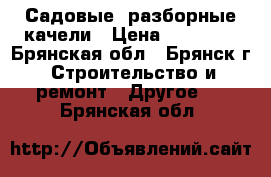 Садовые, разборные качели › Цена ­ 11 000 - Брянская обл., Брянск г. Строительство и ремонт » Другое   . Брянская обл.